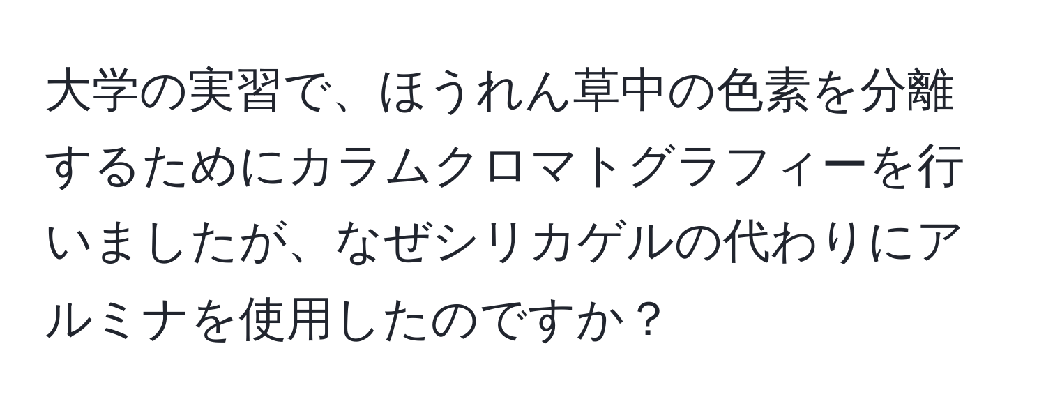 大学の実習で、ほうれん草中の色素を分離するためにカラムクロマトグラフィーを行いましたが、なぜシリカゲルの代わりにアルミナを使用したのですか？