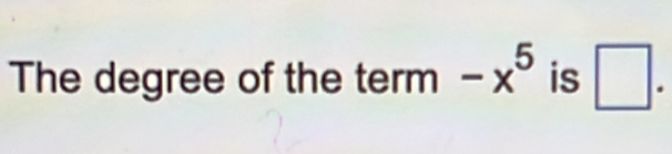 The degree of the te erm-x^5 is □.