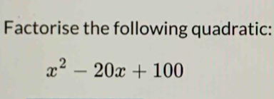 Factorise the following quadratic:
x^2-20x+100