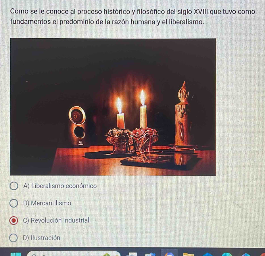 Como se le conoce al proceso histórico y filosófico del siglo XVIII que tuvo como
fundamentos el predominio de la razón humana y el liberalismo.
A) Liberalismo económico
B) Mercantilismo
C) Revolución industrial
D) Ilustración