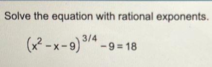 Solve the equation with rational exponents.
(x^2-x-9)^3/4-9=18