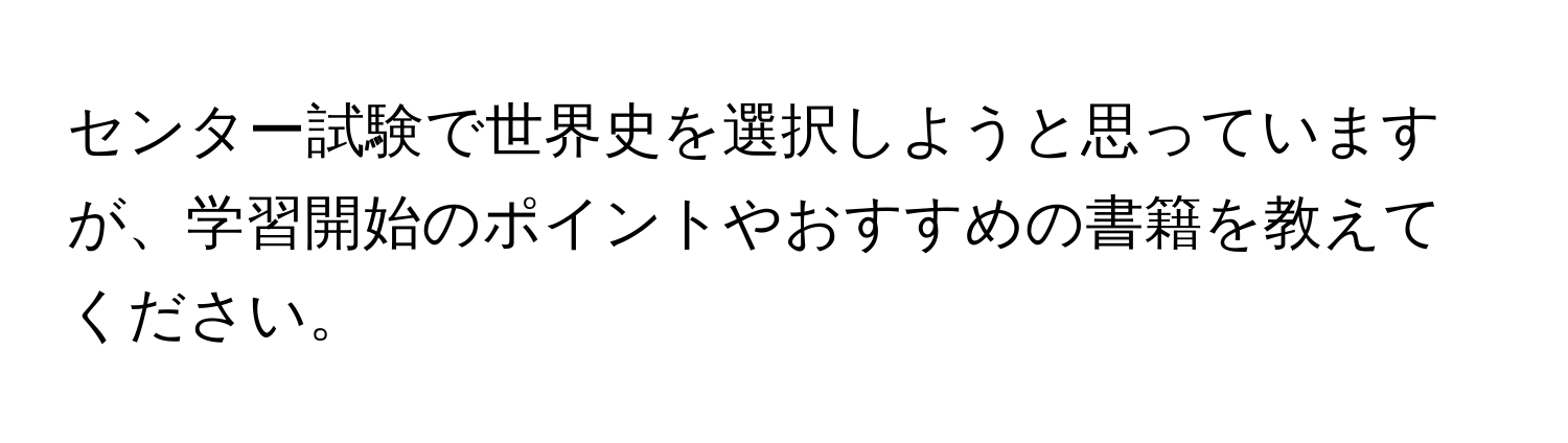 センター試験で世界史を選択しようと思っていますが、学習開始のポイントやおすすめの書籍を教えてください。