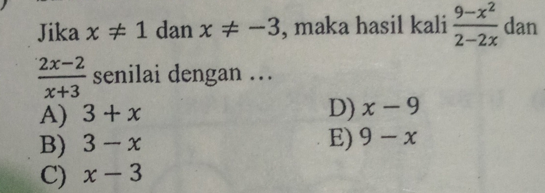 Jika x!= 1 dan x!= -3 , maka hasil kali  (9-x^2)/2-2x  dan
 (2x-2)/x+3  senilai dengan ..
A) 3+x
D) x-9
B) 3-x
E) 9-x
C) x-3