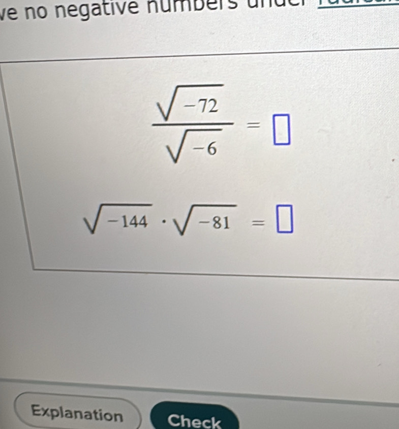 ve no negative númbers u n d
 (sqrt(-72))/sqrt(-6) =□
sqrt(-144)· sqrt(-81)=□
Explanation Check