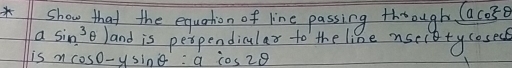 show that the equation of line passing through acos^2θ
a sin^3θ ) and is perpendiular to the line nscitylosed 
is xcos θ -ysin θ =acos 2θ