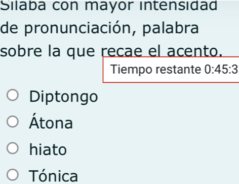 Silaba con mayor intensıdad
de pronunciación, palabra
sobre la que recae el acento.
Tiempo restante 0:45:3
Diptongo
Átona
hiato
Tónica