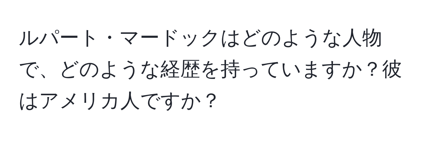 ルパート・マードックはどのような人物で、どのような経歴を持っていますか？彼はアメリカ人ですか？