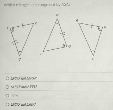 Which triangles are congruent by ASA?
△ VTU and △ HGF
△ HGF and △ TVU
none
△ VTU and △ ABC