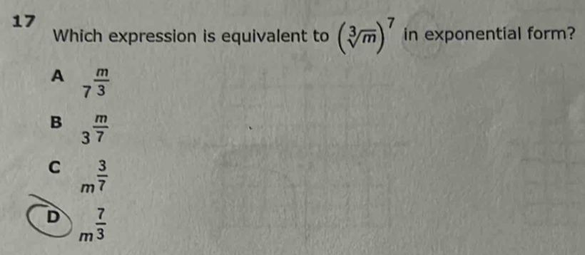 Which expression is equivalent to (sqrt[3](m))^7 in exponential form?
A 7^(frac m)3
B 3^(frac m)7
C m^(frac 3)7
D m^(frac 7)3