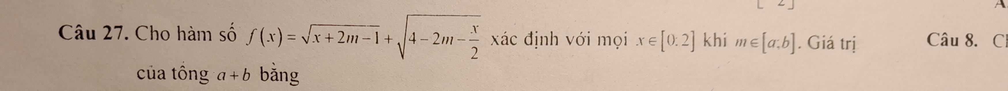 Cho hàm số f(x)=sqrt(x+2m-1)+sqrt(4-2m-frac x)2 xác định với mọi x∈ [0:2] khi m∈ [a,b]. Giá trị Câu 8. C 
của tông a+b bằng