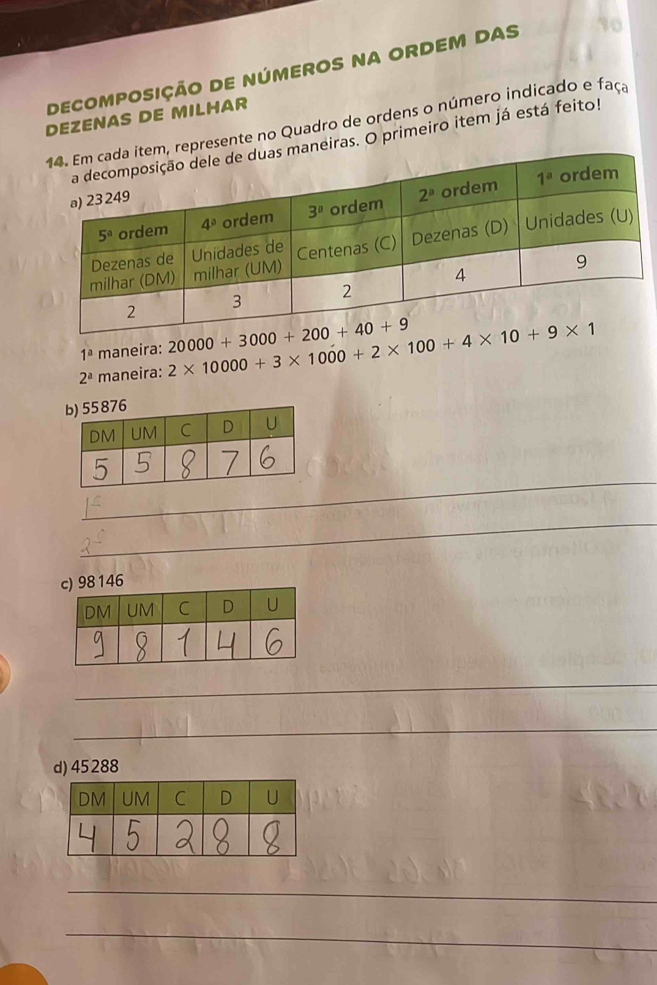 DECOMPOSIÇÃO DE NÚMEROS NA ORDEM DAS
DEZENAS DE MILHAR
presente no Quadro de ordens o número indicado e faça
eiras. O primeiro item já está feito!
1^a maneira:
2^a maneira: 2* 10000+3* 1000+2* 100+4* 10+9* 1
_
_
_
_
d) 45288
_
_