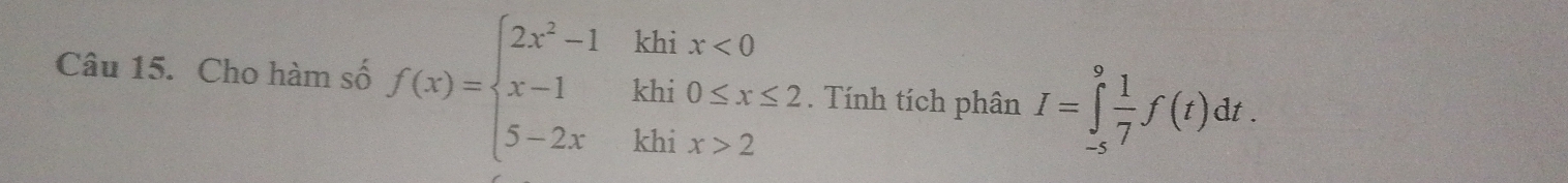 Cho hàm số f(x)=beginarrayl 2x^2-1khix<0 x-1khi0≤ x≤ 2 5-2xkhix>2endarray.. Tính tích phân I=∈tlimits _(-s)^9 1/7 f(t)dt.