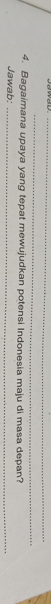 Jawad._ 
_ 
4. Bagaimana upaya yang tepat mewujudkan potensi Indonesia maju di masa depan? 
Jawab:_