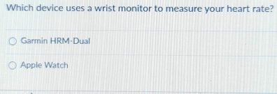 Which device uses a wrist monitor to measure your heart rate?
Garmin HRM-Dual
Apple Watch