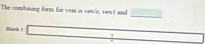 The combining form for vein is ven/o, ven/i and 
_ 
Blank 1