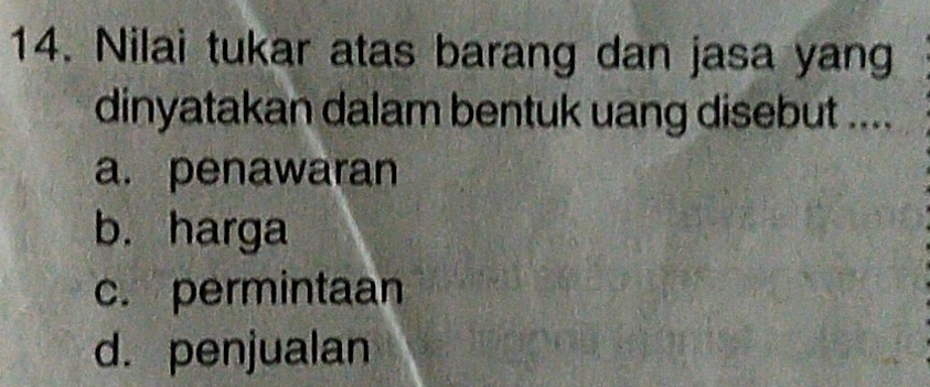 Nilai tukar atas barang dan jasa yang
dinyatakan dalam bentuk uang disebut ....
a. penawaran
b. harga
c. permintaan
d. penjualan