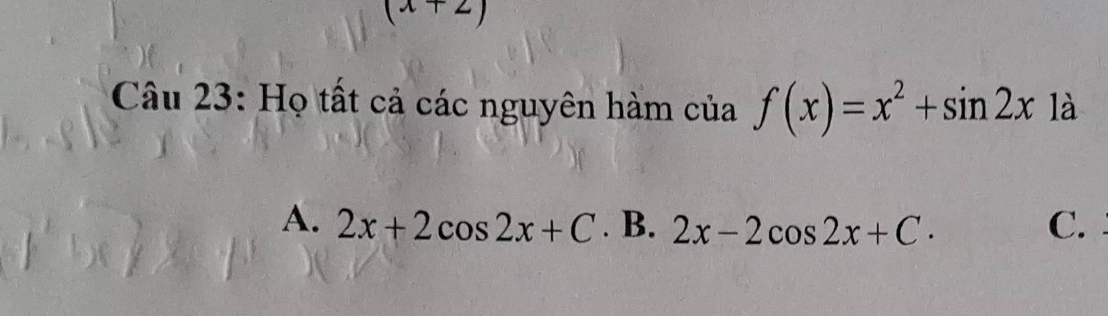 (x+2)
Câu 23: Họ tất cả các nguyên hàm của f(x)=x^2+sin 2x 1 à
A. 2x+2cos 2x+C. B. 2x-2cos 2x+C. C.