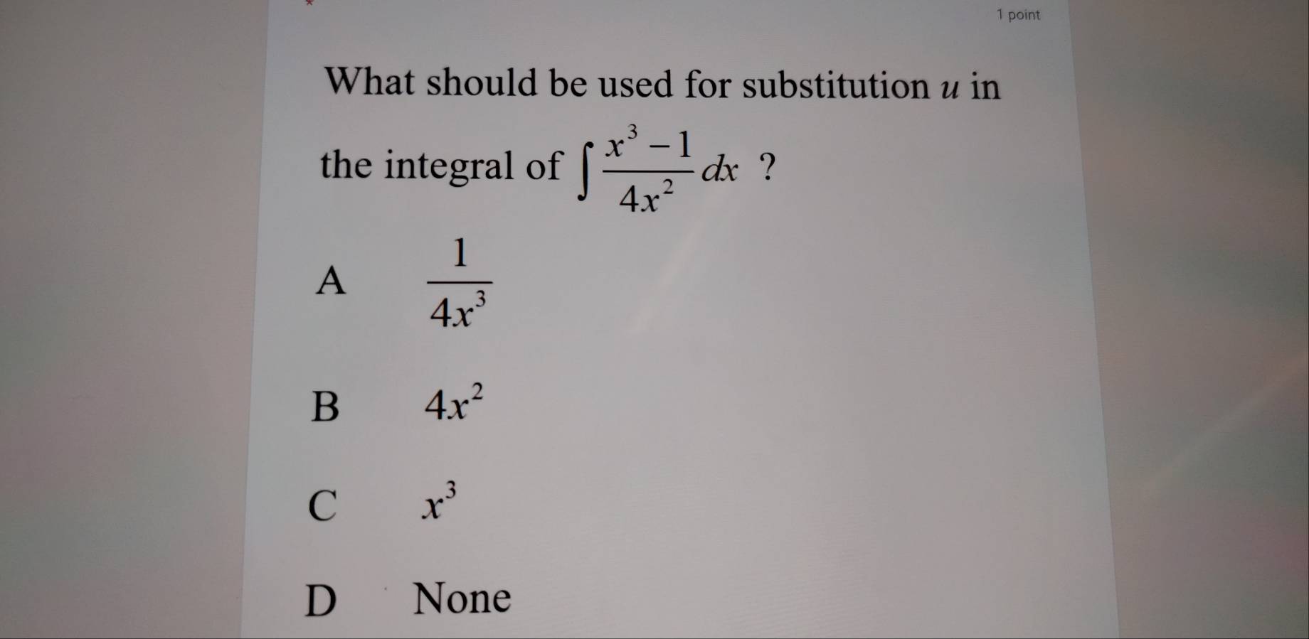 What should be used for substitution z in
the integral of ∈t  (x^3-1)/4x^2 dx ?
A  1/4x^3 
B 4x^2
C x^3
D None