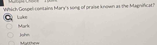 'Multiple Choice poin
Which Gospel contains Mary's song of praise known as the Magnificat?
Luke
Mark
John
Matthew