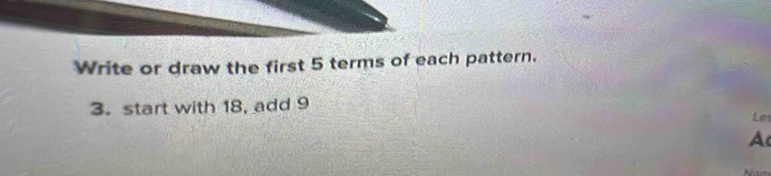 Write or draw the first 5 terms of each pattern. 
3. start with 18, add 9
Les 
A