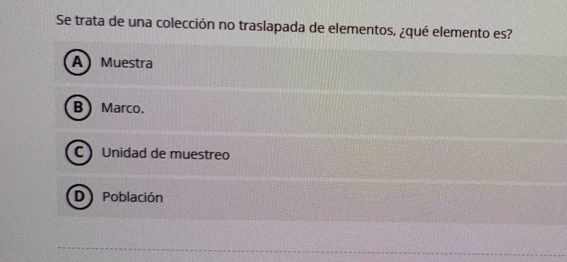 Se trata de una colección no traslapada de elementos, ¿qué elemento es?
BMarco.
C  Unidad de muestreo
D) Población