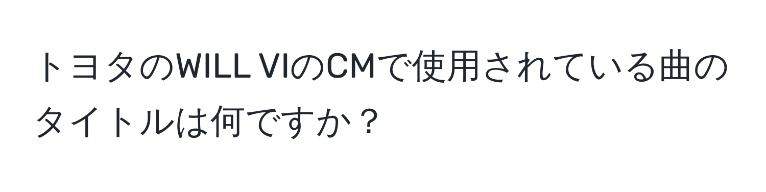 トヨタのWILL VIのCMで使用されている曲のタイトルは何ですか？