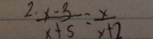 2  (x-3)/x+5 = x/x+2 