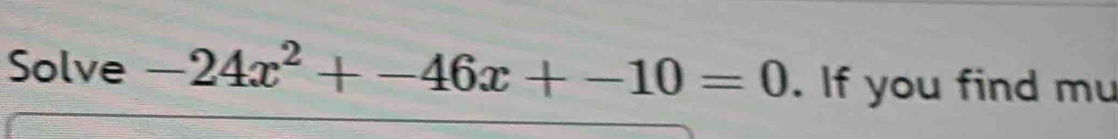 Solve -24x^2+-46x+-10=0. If you find mu