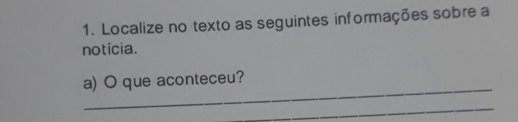 Localize no texto as seguintes informações sobre a 
notícia. 
_ 
a) O que aconteceu? 
_