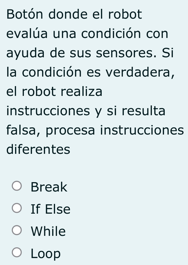 Botón donde el robot
evalúa una condición con
ayuda de sus sensores. Si
la condición es verdadera,
el robot realiza
instrucciones y si resulta
falsa, procesa instrucciones
diferentes
Break
If Else
While
Loop