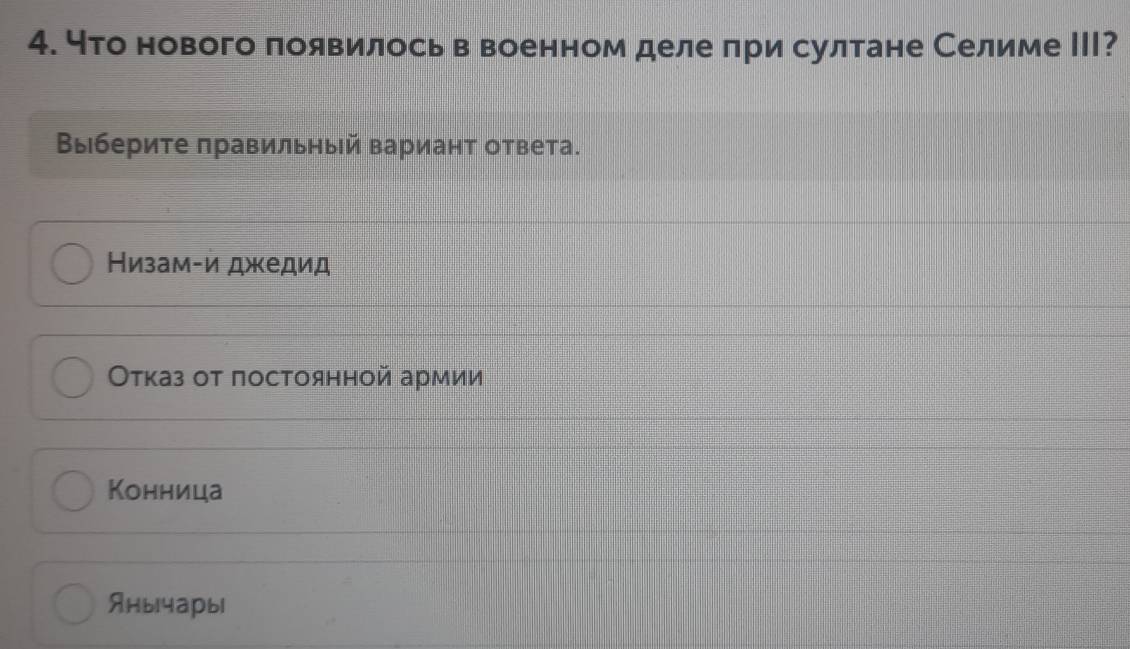 что нового появилосьв военном деле πри султане Селиме ΙII?
Выберите πравильный вариант ответа.
Низамίи джедид
Отказ οт постоянной армии
Конница
Янычары|