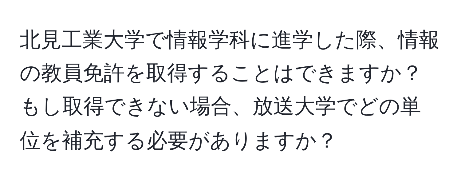 北見工業大学で情報学科に進学した際、情報の教員免許を取得することはできますか？もし取得できない場合、放送大学でどの単位を補充する必要がありますか？