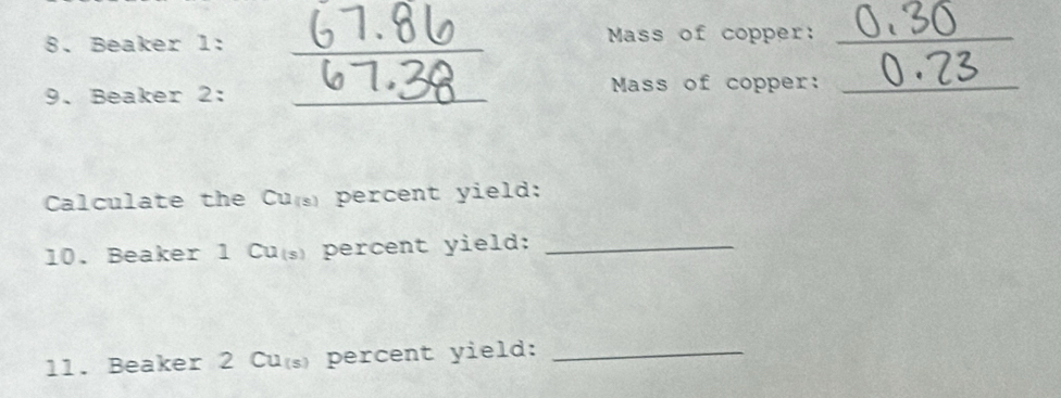 Beaker 1: _Mass of copper:_ 
9. Beaker 2: _Mass of copper:_ 
Calculate the Cu percent yield: 
10. Beaker 1 Cu( percent yield:_ 
11. Beaker 2 Cu( percent yield:_