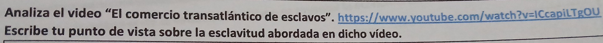 Analiza el video “El comercio transatlántico de esclavos”. https://www.youtube.com/watch ?v=1 CcapiLTgOU 
Escribe tu punto de vista sobre la esclavitud abordada en dicho vídeo.