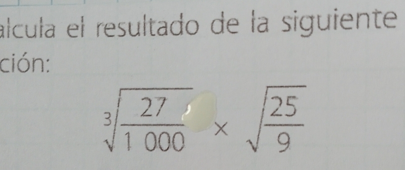 álcula el resultado de la siguiente 
ción:
sqrt[3](frac 27)1000* sqrt(frac 25)9