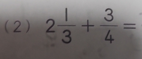 (2) 2 1/3 + 3/4 =