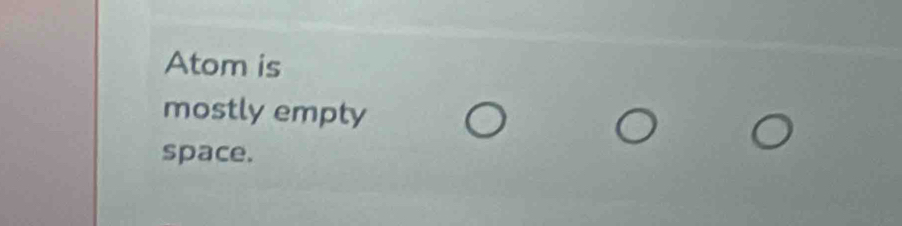 Atom is 
mostly empty 
space.