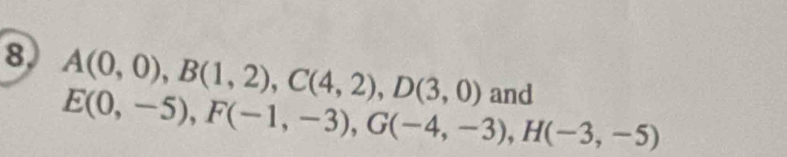 8, A(0,0), B(1,2), C(4,2), D(3,0) and
E(0,-5), F(-1,-3), G(-4,-3), H(-3,-5)