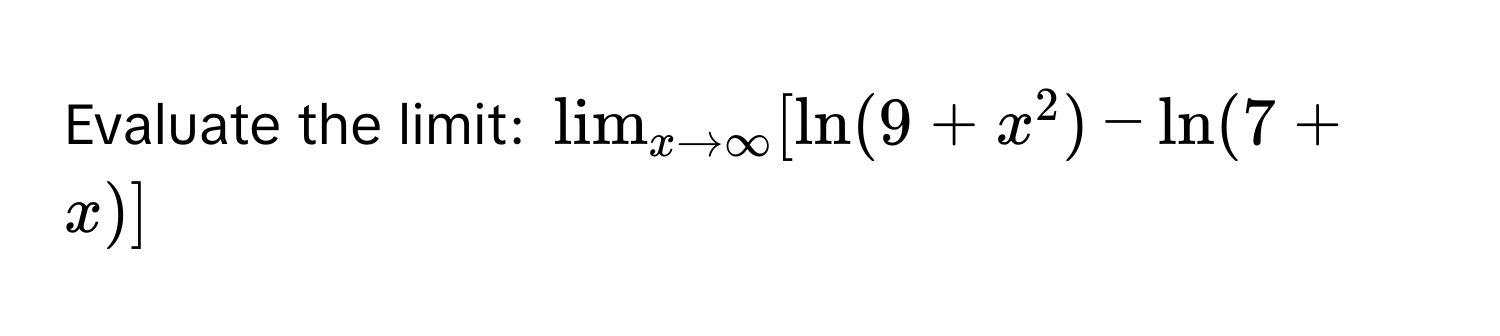 Evaluate the limit: $lim_x to ∈fty [ln(9+x^2)-ln(7+x)]$