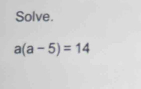 Solve.
a(a-5)=14