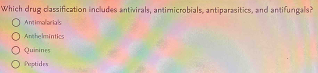 Which drug classification includes antivirals, antimicrobials, antiparasitics, and antifungals?
Antimalarials
Anthelmintics
Quinines
Peptides