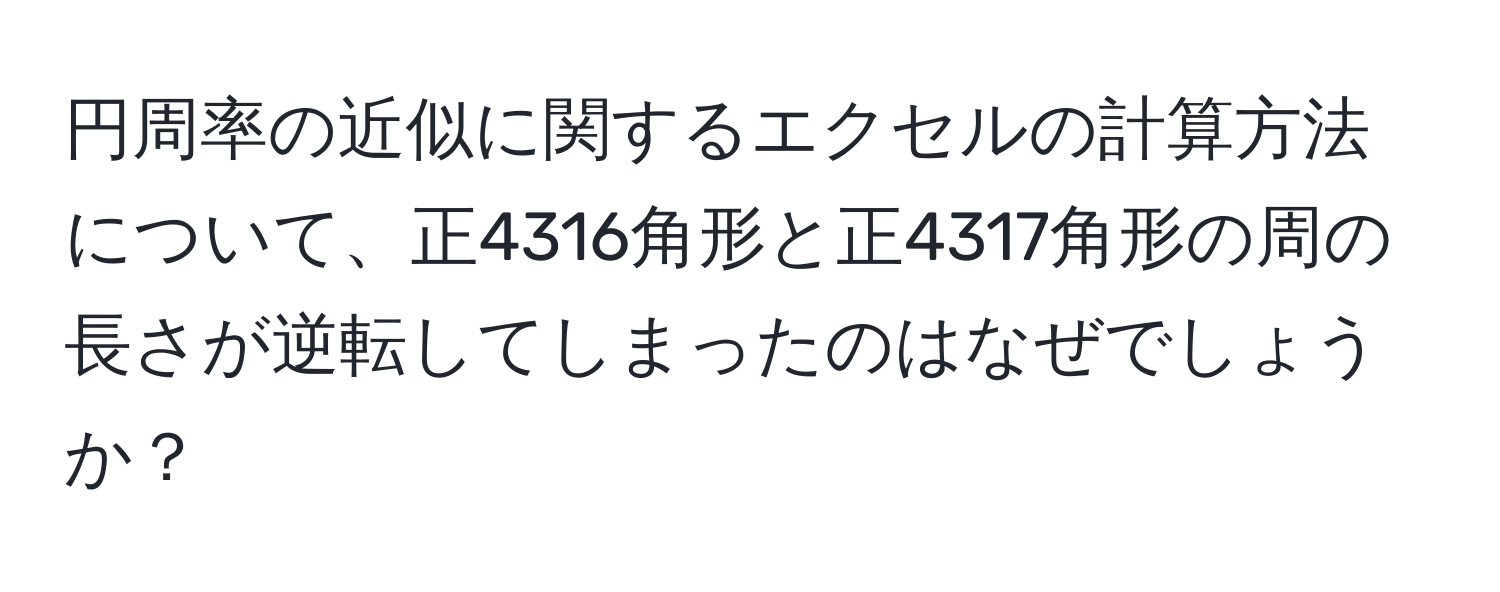 円周率の近似に関するエクセルの計算方法について、正4316角形と正4317角形の周の長さが逆転してしまったのはなぜでしょうか？