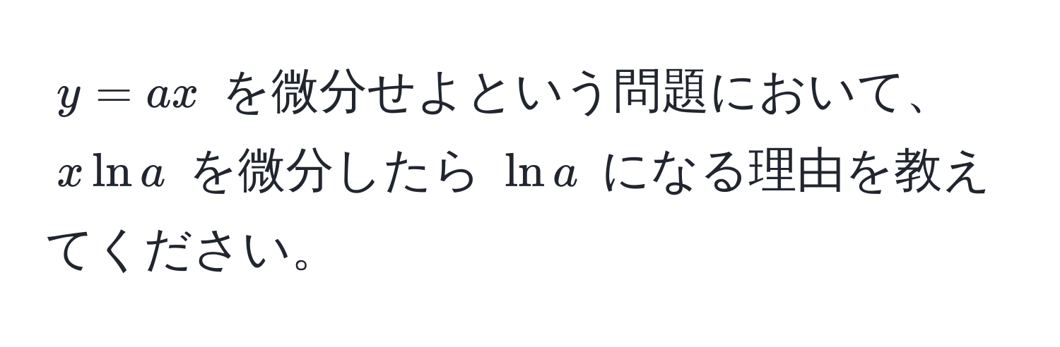 $y = ax$ を微分せよという問題において、$x ln a$ を微分したら $ln a$ になる理由を教えてください。