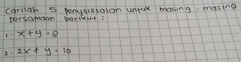 (arilah 5 penyelesatan untu masing-masing
persamaan befinut:
x+y=8
2. 2x+y=10