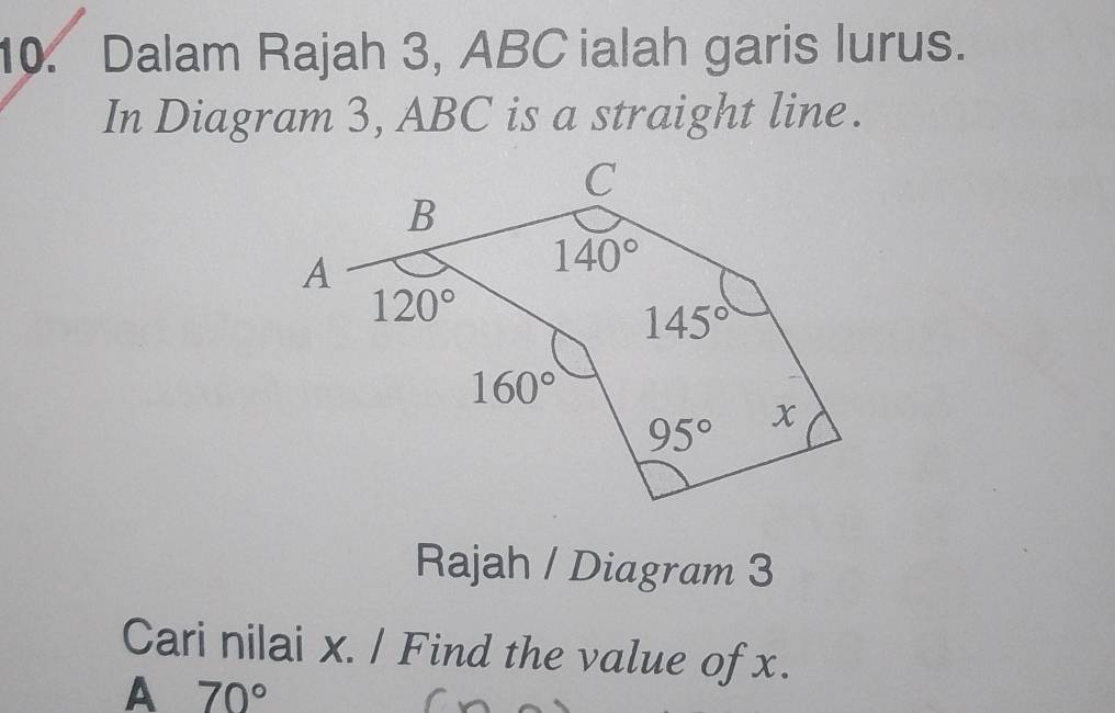 Dalam Rajah 3, ABC ialah garis lurus.
In Diagram 3, ABC is a straight line.
Rajah / Diagram 3
Cari nilai x. / Find the value of x.
A 70°