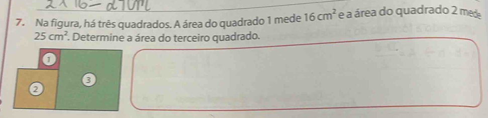 Na figura, há três quadrados. A área do quadrado 1 mede 16cm^2 e a área do quadrado 2 mede
25cm^2 *. Determine a área do terceiro quadrado. 
0
0