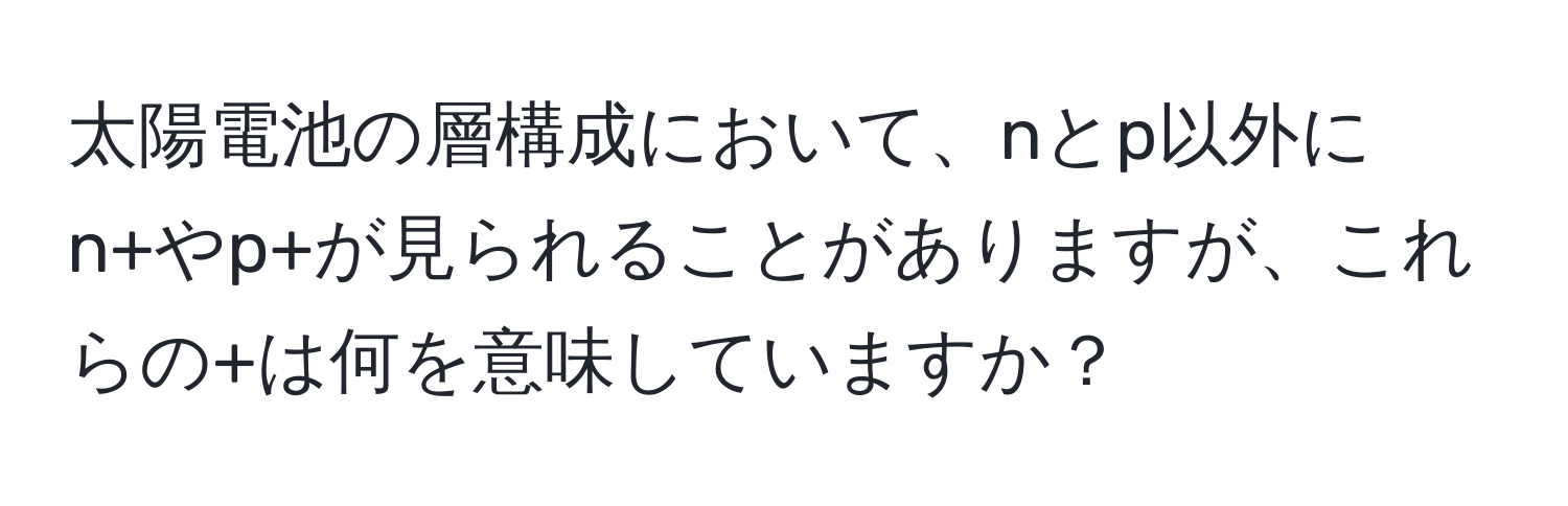 太陽電池の層構成において、nとp以外にn+やp+が見られることがありますが、これらの+は何を意味していますか？