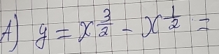 A y=x^(frac 3)2-x^(frac 1)2=