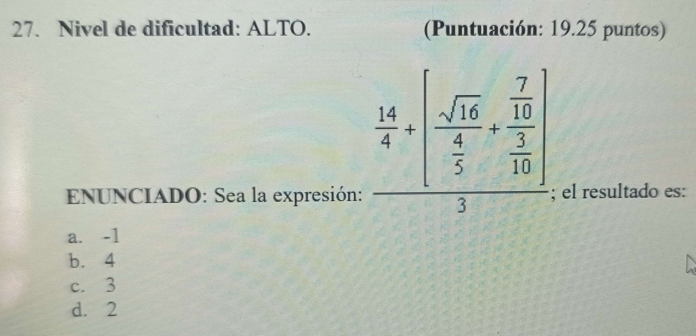 Nivel de dificultad: ALTO. (Puntuación: 19.25 puntos)
 14/4 -(frac sqrt(66) 5/6 +frac  7/12  1/16 )
ENUNCIADO: Sea la expresión: ; el resultado es:
a. -1
b. 4
c. 3
d. 2