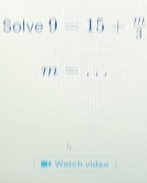 Solve 9-15+ m/3 
m= _ 
= Watch video